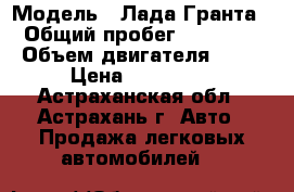  › Модель ­ Лада-Гранта › Общий пробег ­ 24 000 › Объем двигателя ­ 87 › Цена ­ 250 000 - Астраханская обл., Астрахань г. Авто » Продажа легковых автомобилей   